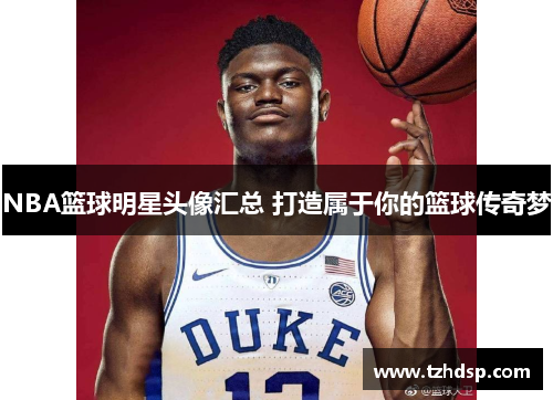 NBA篮球明星头像汇总 打造属于你的篮球传奇梦